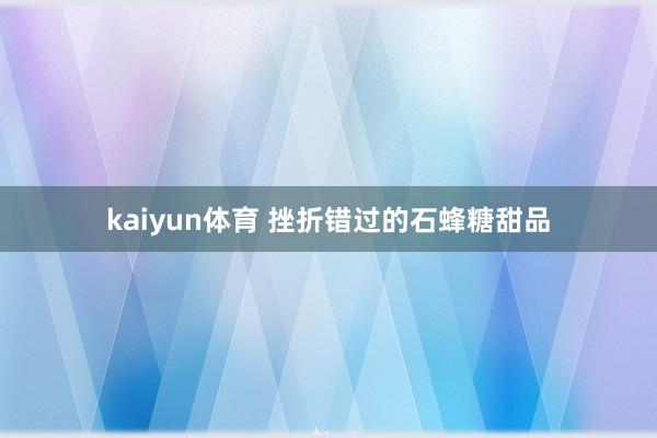 kaiyun体育 挫折错过的石蜂糖甜品