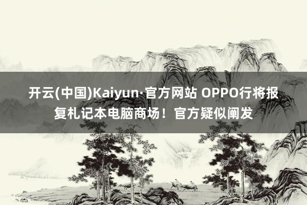 开云(中国)Kaiyun·官方网站 OPPO行将报复札记本电脑商场！官方疑似阐发