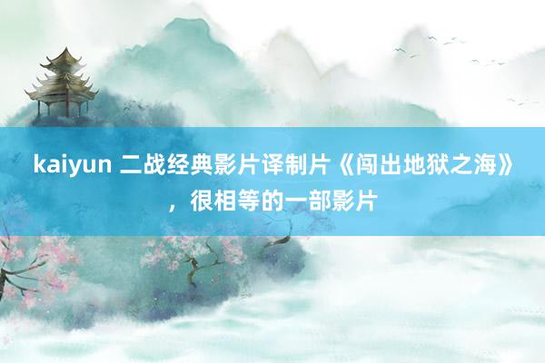 kaiyun 二战经典影片译制片《闯出地狱之海》，很相等的一部影片