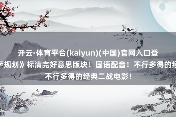 开云·体育平台(kaiyun)(中国)官网入口登录 《巴巴罗萨规划》标清完好意思版块！国语配音！不行多得的经典二战电影！