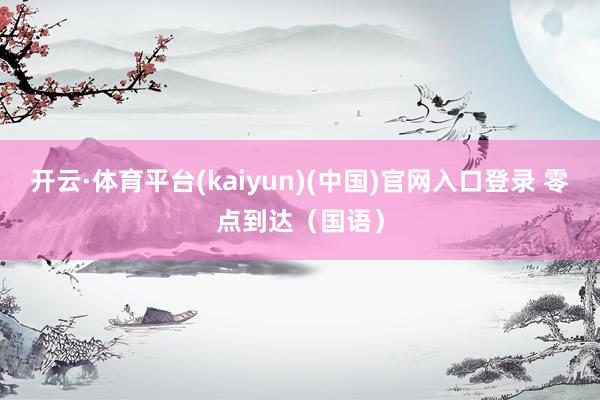 开云·体育平台(kaiyun)(中国)官网入口登录 零点到达（国语）