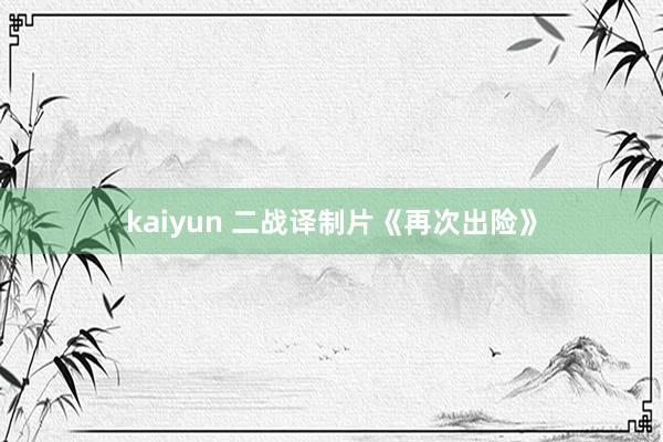 kaiyun 二战译制片《再次出险》