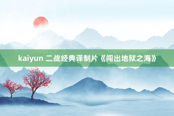 kaiyun 二战经典译制片《闯出地狱之海》