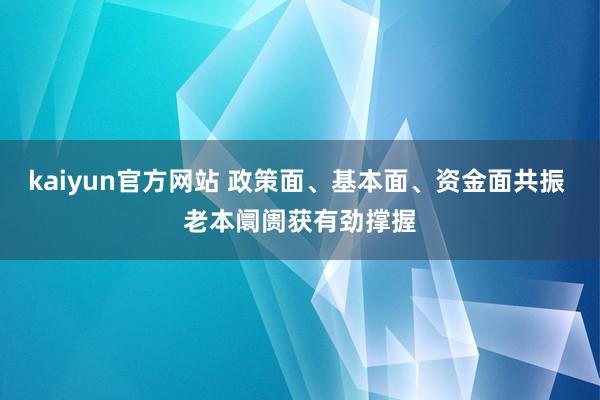 kaiyun官方网站 政策面、基本面、资金面共振 老本阛阓获有劲撑握