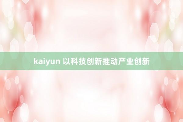 kaiyun 以科技创新推动产业创新