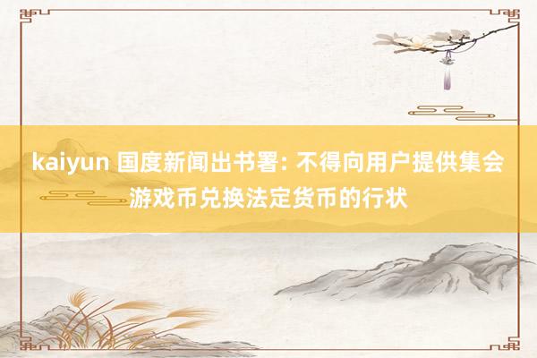 kaiyun 国度新闻出书署: 不得向用户提供集会游戏币兑换法定货币的行状