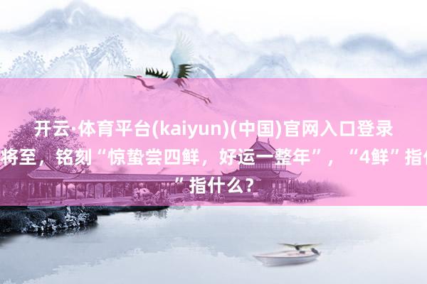 开云·体育平台(kaiyun)(中国)官网入口登录 惊蛰将至，铭刻“惊蛰尝四鲜，好运一整年”，“4鲜”指什么？