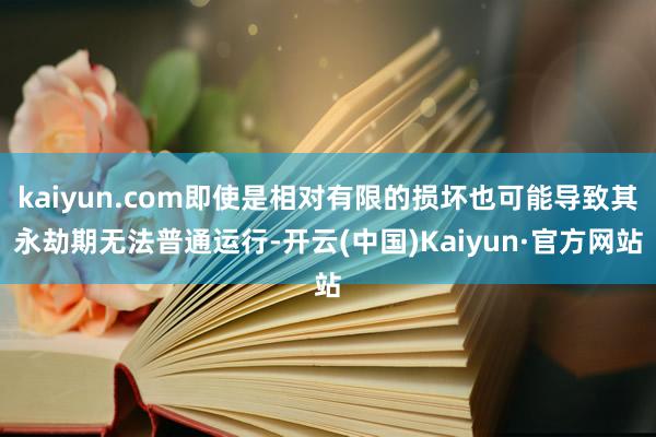 kaiyun.com即使是相对有限的损坏也可能导致其永劫期无法普通运行-开云(中国)Kaiyun·官方网站