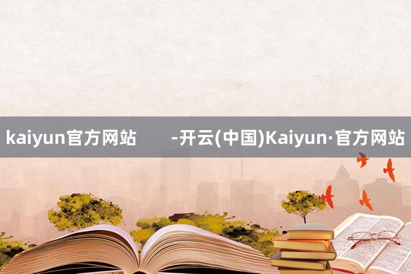 kaiyun官方网站       -开云(中国)Kaiyun·官方网站