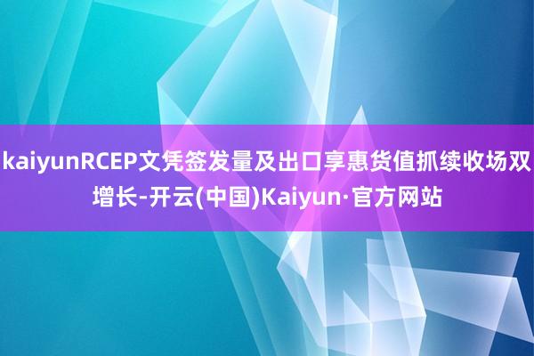 kaiyunRCEP文凭签发量及出口享惠货值抓续收场双增长-开云(中国)Kaiyun·官方网站