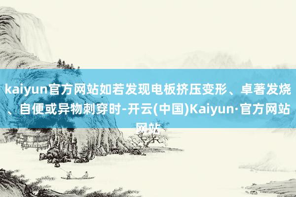 kaiyun官方网站如若发现电板挤压变形、卓著发烧、自便或异物刺穿时-开云(中国)Kaiyun·官方网站