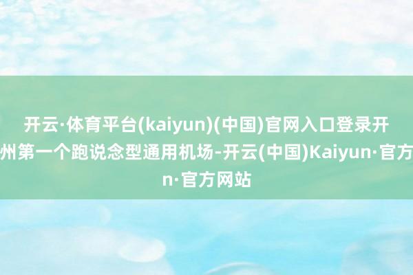 开云·体育平台(kaiyun)(中国)官网入口登录开辟广州第一个跑说念型通用机场-开云(中国)Kaiyun·官方网站