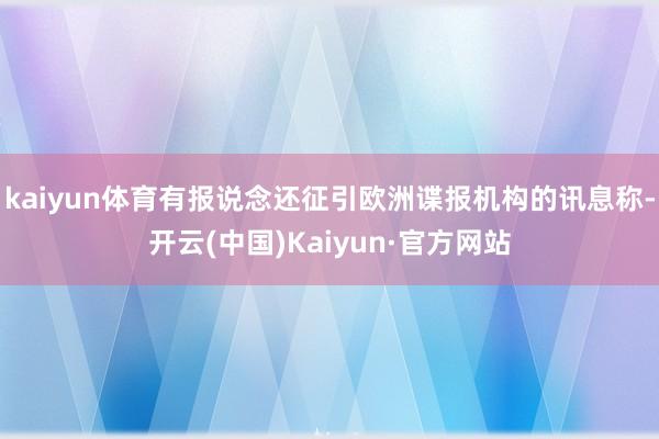 kaiyun体育有报说念还征引欧洲谍报机构的讯息称-开云(中国)Kaiyun·官方网站