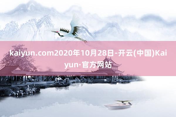 kaiyun.com2020年10月28日-开云(中国)Kaiyun·官方网站