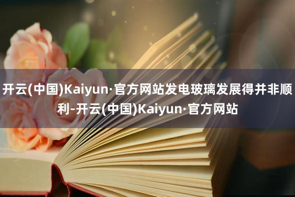 开云(中国)Kaiyun·官方网站发电玻璃发展得并非顺利-开云(中国)Kaiyun·官方网站