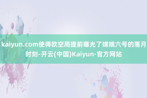 kaiyun.com使得欧空局提前曝光了嫦娥六号的落月时刻-开云(中国)Kaiyun·官方网站