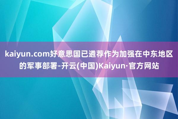 kaiyun.com好意思国已遴荐作为加强在中东地区的军事部署-开云(中国)Kaiyun·官方网站