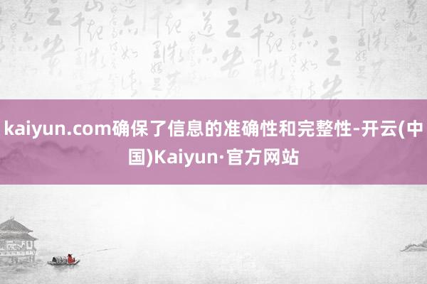 kaiyun.com确保了信息的准确性和完整性-开云(中国)Kaiyun·官方网站