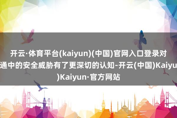 开云·体育平台(kaiyun)(中国)官网入口登录对日常城市交通中的安全威胁有了更深切的认知-开云(中国)Kaiyun·官方网站