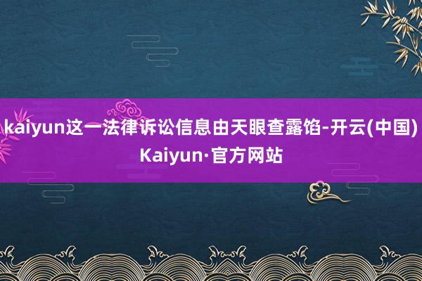 kaiyun这一法律诉讼信息由天眼查露馅-开云(中国)Kaiyun·官方网站