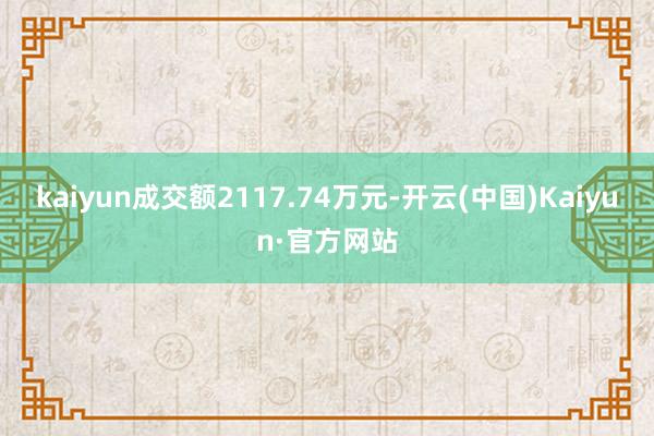 kaiyun成交额2117.74万元-开云(中国)Kaiyun·官方网站