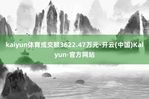 kaiyun体育成交额3622.47万元-开云(中国)Kaiyun·官方网站