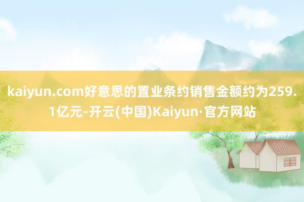 kaiyun.com好意思的置业条约销售金额约为259.1亿元-开云(中国)Kaiyun·官方网站