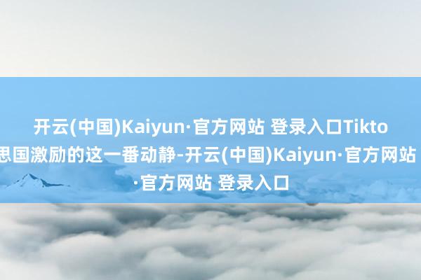 开云(中国)Kaiyun·官方网站 登录入口Tiktok在好意思国激励的这一番动静-开云(中国)Kaiyun·官方网站 登录入口