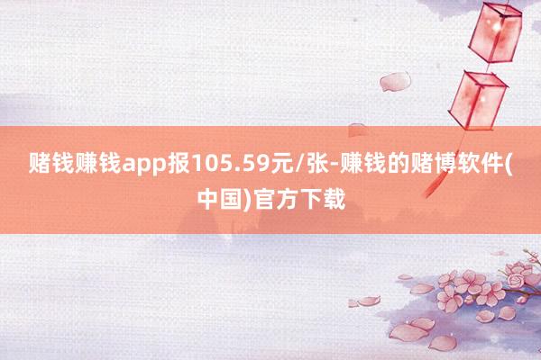 赌钱赚钱app报105.59元/张-赚钱的赌博软件(中国)官方下载