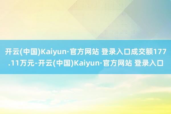 开云(中国)Kaiyun·官方网站 登录入口成交额177.11万元-开云(中国)Kaiyun·官方网站 登录入口