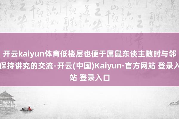 开云kaiyun体育低楼层也便于属鼠东谈主随时与邻里保持讲究的交流-开云(中国)Kaiyun·官方网站 登录入口