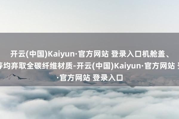 开云(中国)Kaiyun·官方网站 登录入口机舱盖、翼子板等均弃取全碳纤维材质-开云(中国)Kaiyun·官方网站 登录入口