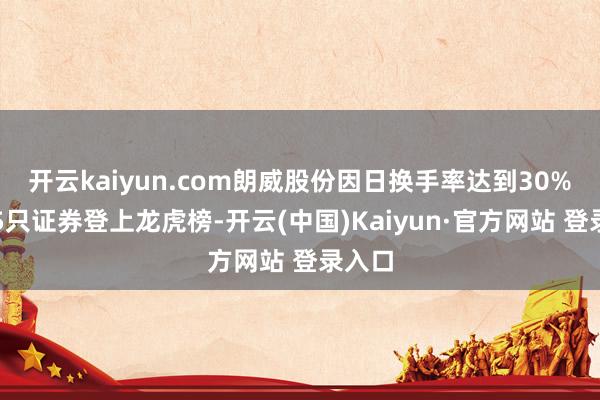 开云kaiyun.com朗威股份因日换手率达到30%的前5只证券登上龙虎榜-开云(中国)Kaiyun·官方网站 登录入口